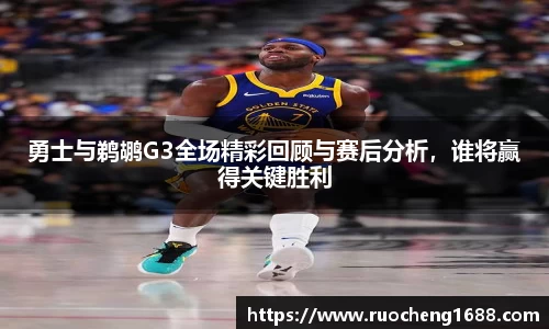 勇士与鹈鹕G3全场精彩回顾与赛后分析，谁将赢得关键胜利